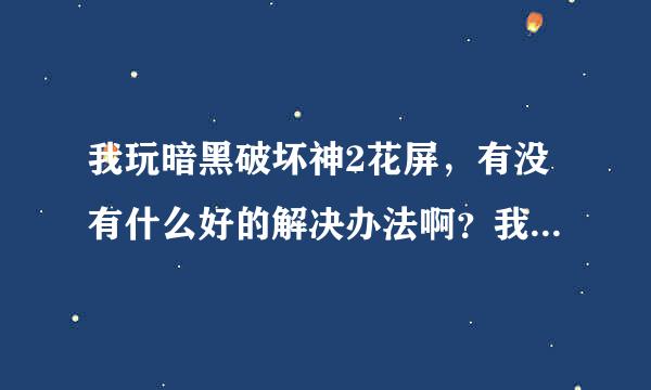 我玩暗黑破坏神2花屏，有没有什么好的解决办法啊？我的系统是WINDOWS7家庭版的，暗黑是1.1版本的