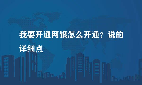 我要开通网银怎么开通？说的详细点