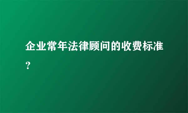 企业常年法律顾问的收费标准？