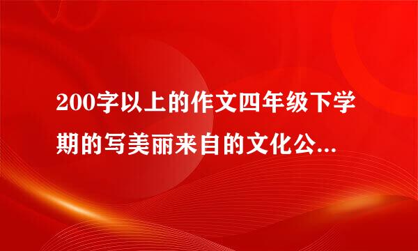 200字以上的作文四年级下学期的写美丽来自的文化公园的作文。