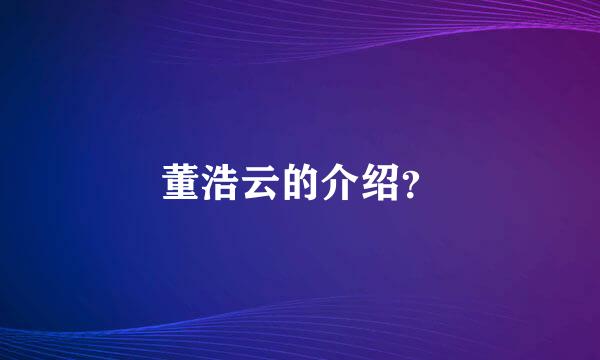 董浩云的介绍？