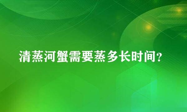 清蒸河蟹需要蒸多长时间？