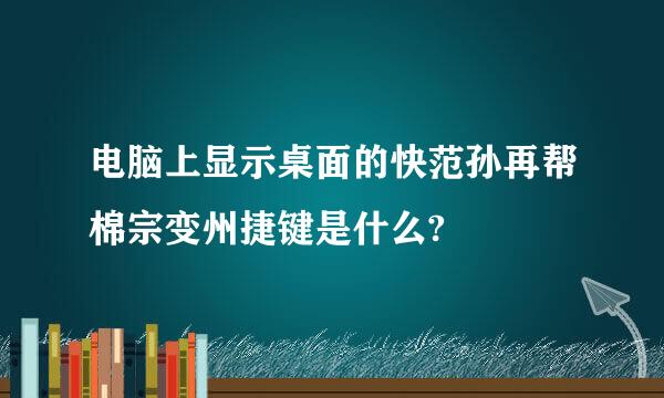 电脑上显示桌面的快范孙再帮棉宗变州捷键是什么?