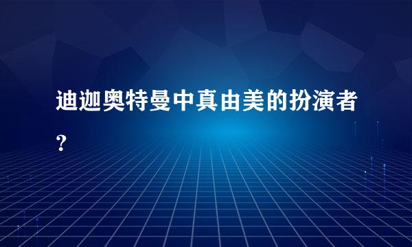 迪迦奥特曼中真由美的扮演者？