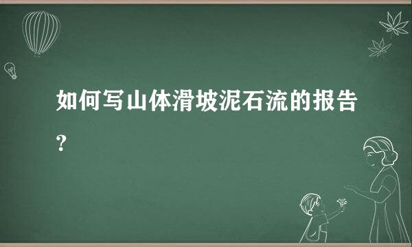 如何写山体滑坡泥石流的报告？