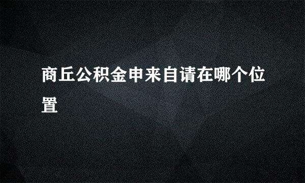 商丘公积金申来自请在哪个位置