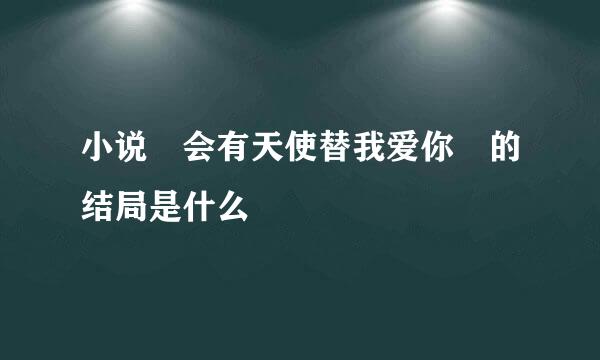 小说 会有天使替我爱你 的结局是什么