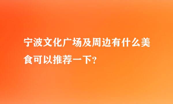 宁波文化广场及周边有什么美食可以推荐一下？