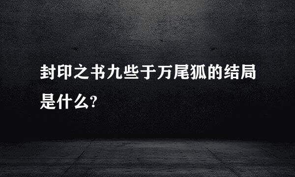 封印之书九些于万尾狐的结局是什么?