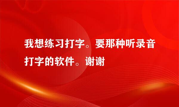 我想练习打字。要那种听录音打字的软件。谢谢