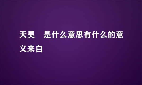 天昊 是什么意思有什么的意义来自