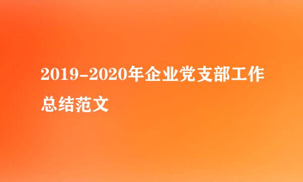 2019-2020年企业党支部工作总结范文