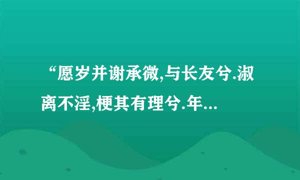 “愿岁并谢承微,与长友兮.淑离不淫,梗其有理兮.年岁虽少,可职增投张效皇它超情杀话师长兮.行比伯夷,置以为象兮”是什么意思？