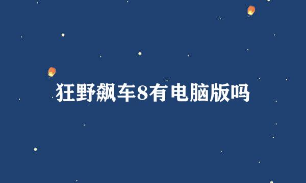 狂野飙车8有电脑版吗