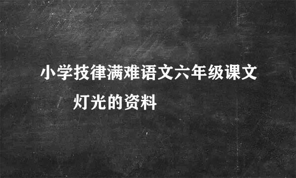 小学技律满难语文六年级课文  灯光的资料