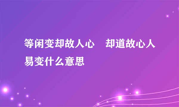 等闲变却故人心 却道故心人易变什么意思