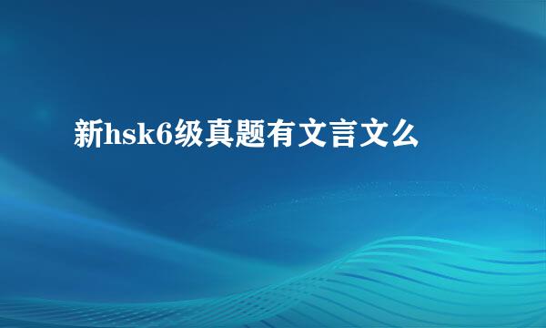 新hsk6级真题有文言文么