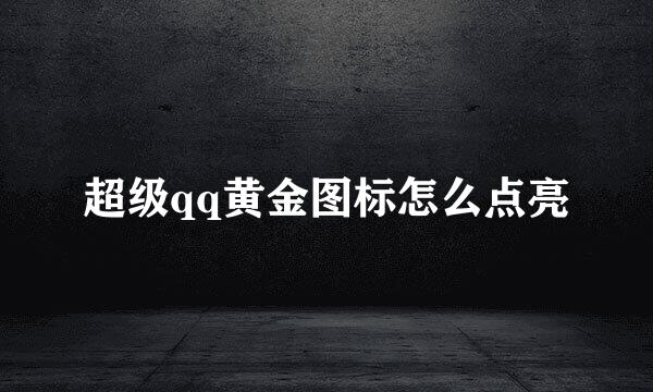 超级qq黄金图标怎么点亮