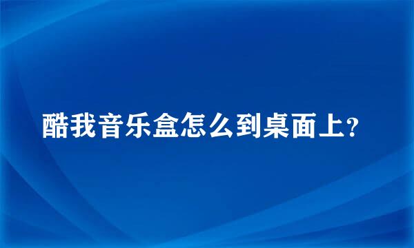 酷我音乐盒怎么到桌面上？