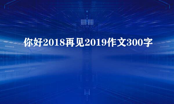 你好2018再见2019作文300字