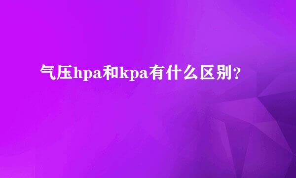 气压hpa和kpa有什么区别？