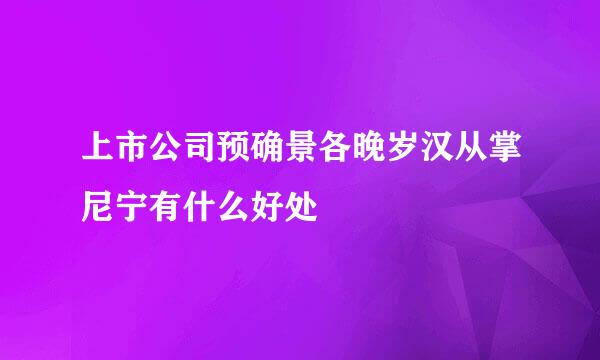 上市公司预确景各晚岁汉从掌尼宁有什么好处