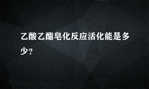 乙酸乙酯皂化反应活化能是多少？