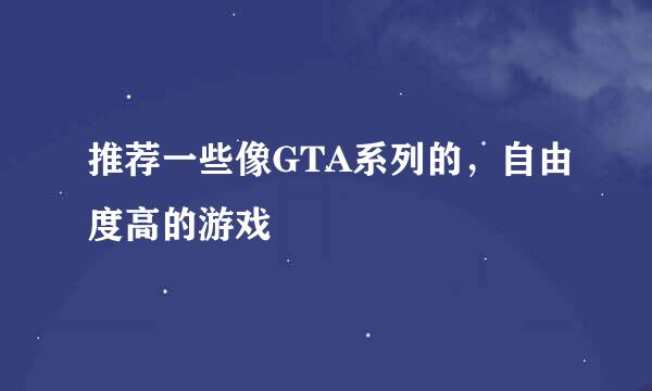 推荐一些像GTA系列的，自由度高的游戏