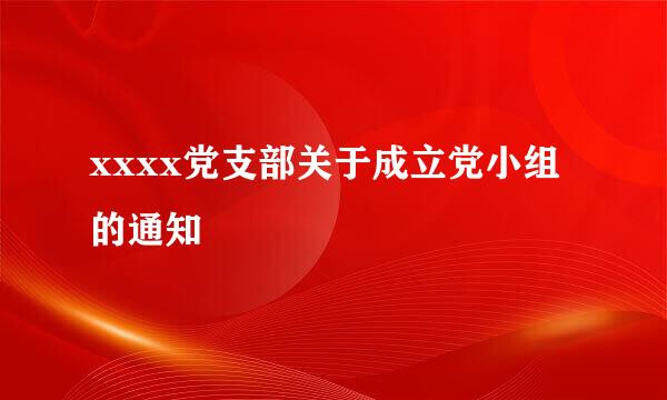 xxxx党支部关于成立党小组的通知