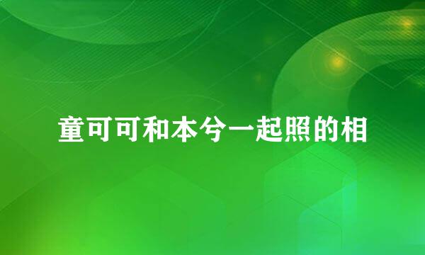 童可可和本兮一起照的相