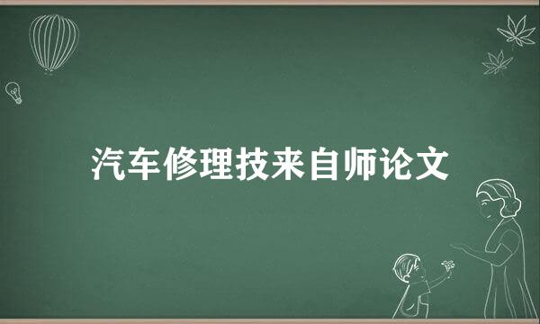 汽车修理技来自师论文