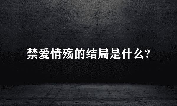 禁爱情殇的结局是什么?