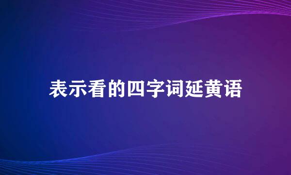 表示看的四字词延黄语