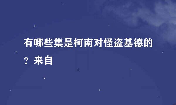 有哪些集是柯南对怪盗基德的？来自