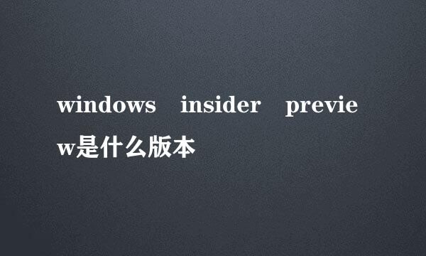 windows insider preview是什么版本