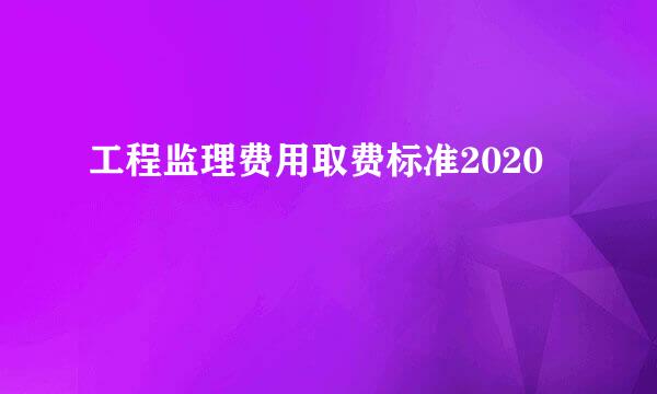 工程监理费用取费标准2020