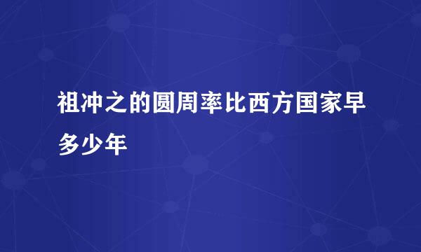 祖冲之的圆周率比西方国家早多少年