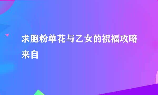 求胞粉单花与乙女的祝福攻略来自