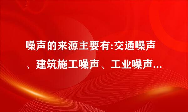 噪声的来源主要有:交通噪声、建筑施工噪声、工业噪声及社会噪声。