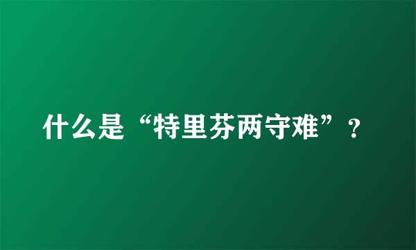 什么是“特里芬两守难”？