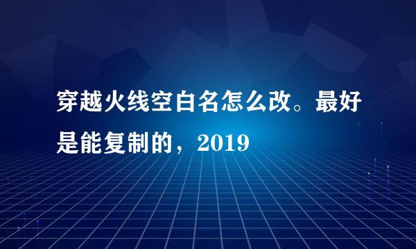 穿越火线空白名怎么改。最好是能复制的，2019