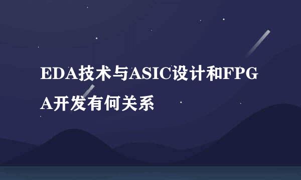 EDA技术与ASIC设计和FPGA开发有何关系