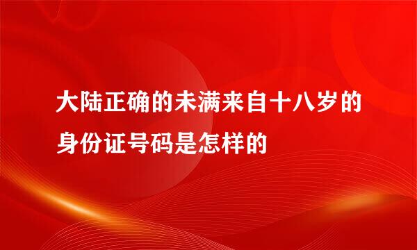 大陆正确的未满来自十八岁的身份证号码是怎样的