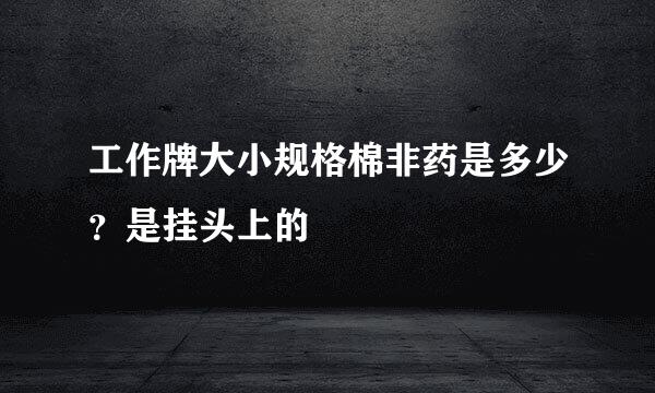 工作牌大小规格棉非药是多少？是挂头上的