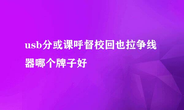 usb分或课呼督校回也拉争线器哪个牌子好