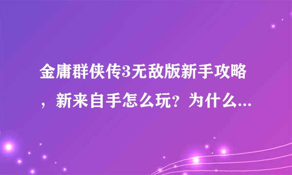 金庸群侠传3无敌版新手攻略，新来自手怎么玩？为什么玩不了啦