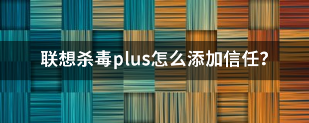 联想杀毒plus怎么添加信任？