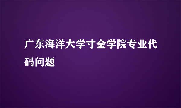 广东海洋大学寸金学院专业代码问题