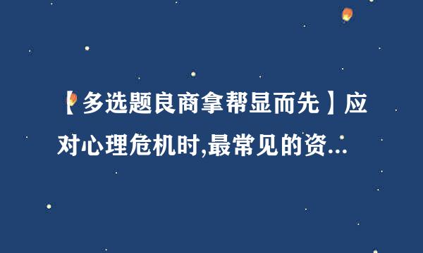 【多选题良商拿帮显而先】应对心理危机时,最常见的资源待王培略山渐深末胞布类型有哪些