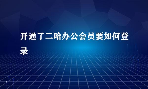 开通了二哈办公会员要如何登录